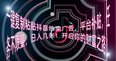 一键复制粘贴抖音热卖广告，平台补贴，任务不限量，日入几张，开启你的财富之路!-壹启创课